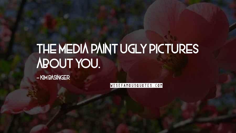 Kim Basinger Quotes: The media paint ugly pictures about you.