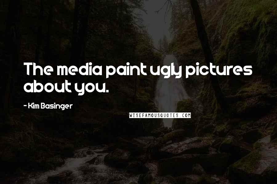 Kim Basinger Quotes: The media paint ugly pictures about you.