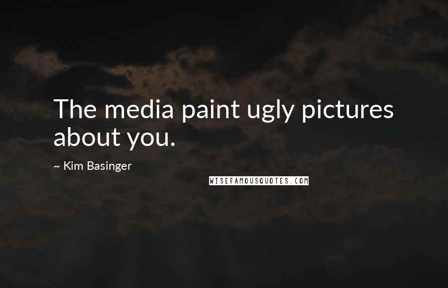 Kim Basinger Quotes: The media paint ugly pictures about you.