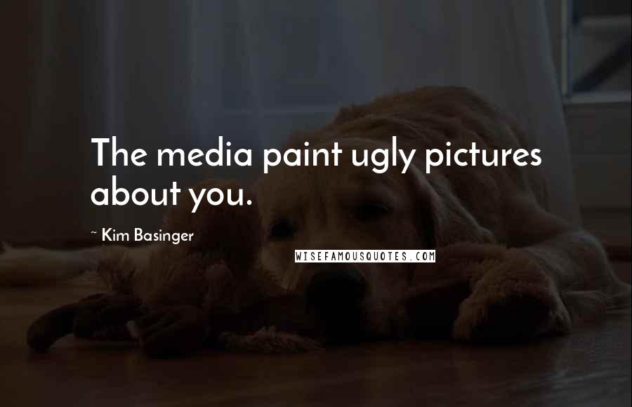 Kim Basinger Quotes: The media paint ugly pictures about you.