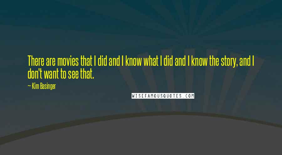 Kim Basinger Quotes: There are movies that I did and I know what I did and I know the story, and I don't want to see that.