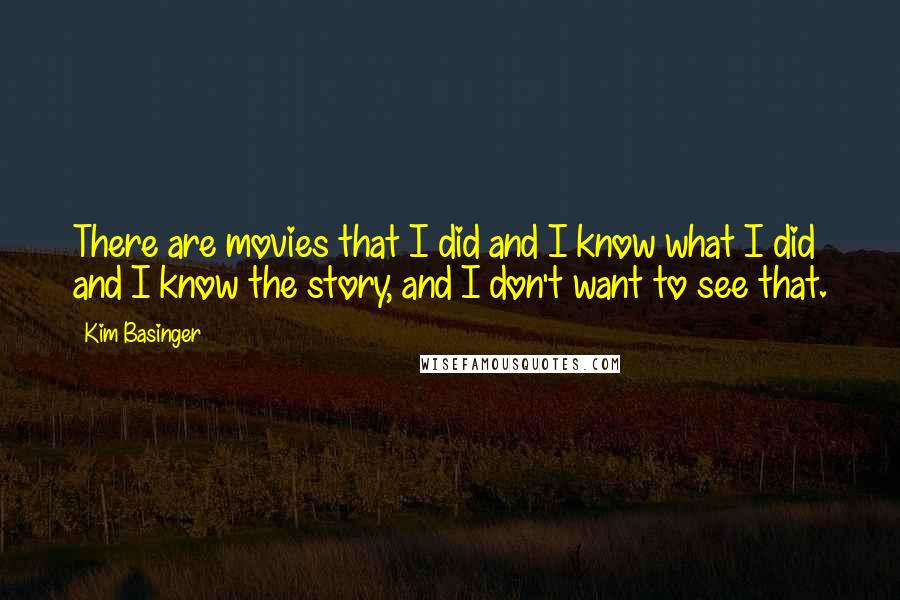 Kim Basinger Quotes: There are movies that I did and I know what I did and I know the story, and I don't want to see that.