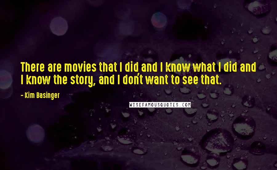 Kim Basinger Quotes: There are movies that I did and I know what I did and I know the story, and I don't want to see that.