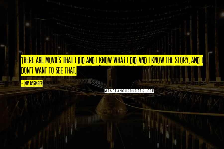 Kim Basinger Quotes: There are movies that I did and I know what I did and I know the story, and I don't want to see that.