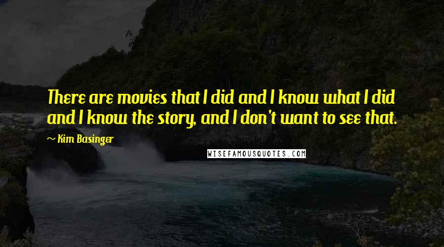 Kim Basinger Quotes: There are movies that I did and I know what I did and I know the story, and I don't want to see that.