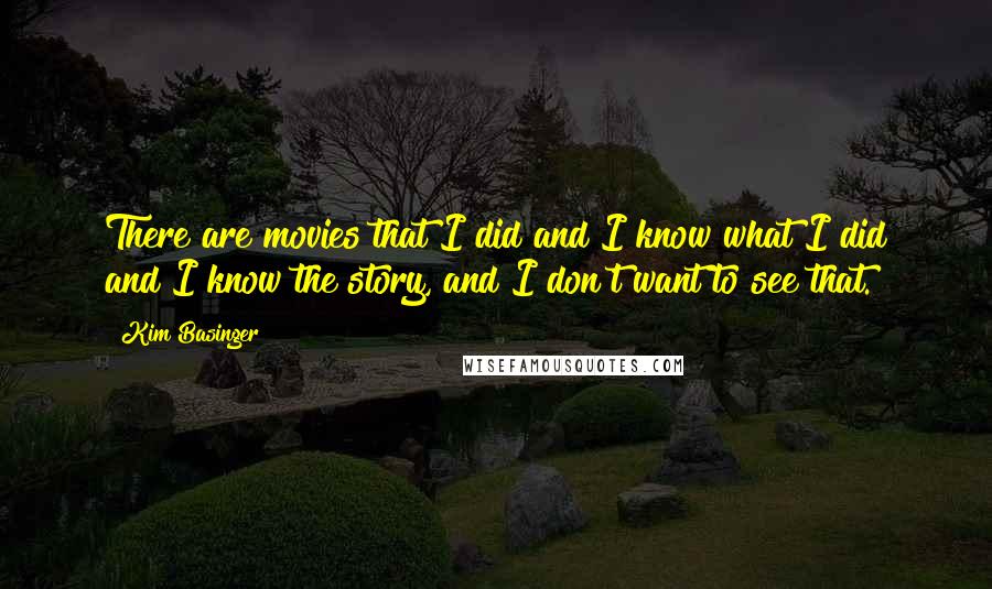 Kim Basinger Quotes: There are movies that I did and I know what I did and I know the story, and I don't want to see that.