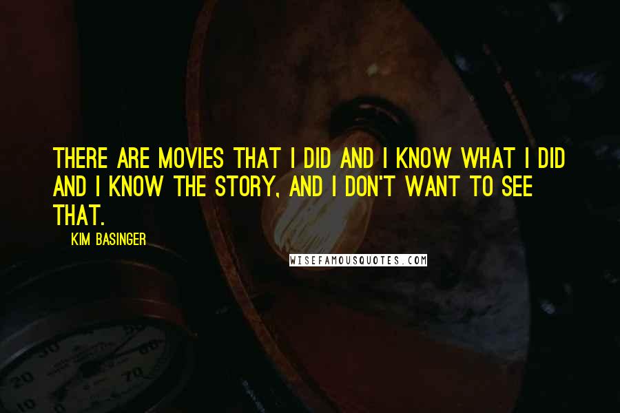 Kim Basinger Quotes: There are movies that I did and I know what I did and I know the story, and I don't want to see that.