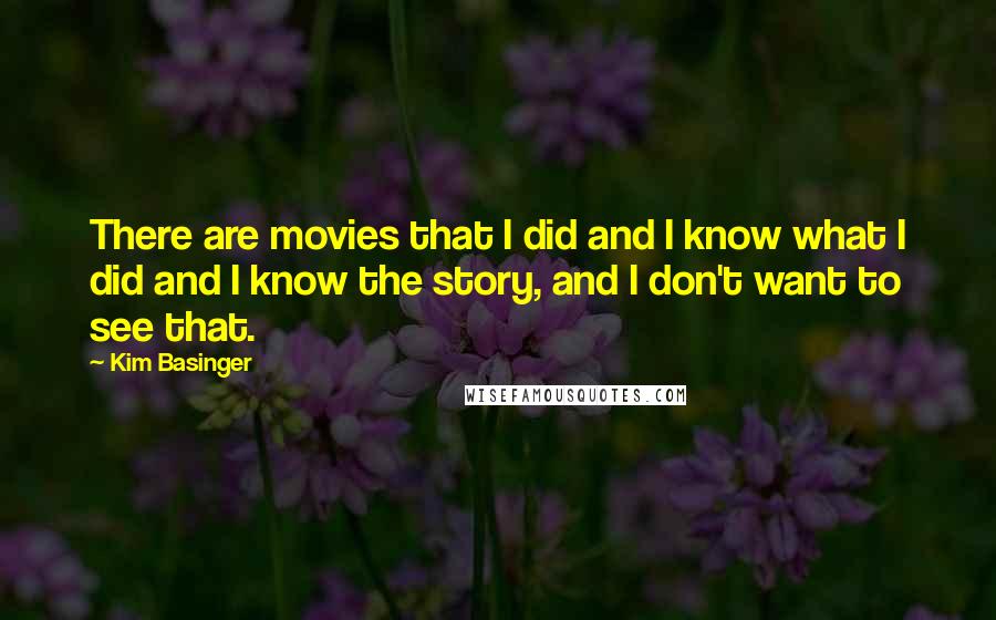 Kim Basinger Quotes: There are movies that I did and I know what I did and I know the story, and I don't want to see that.