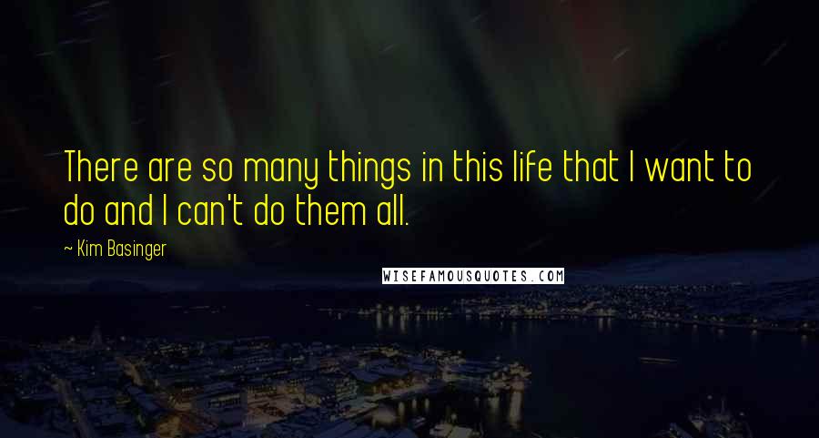 Kim Basinger Quotes: There are so many things in this life that I want to do and I can't do them all.