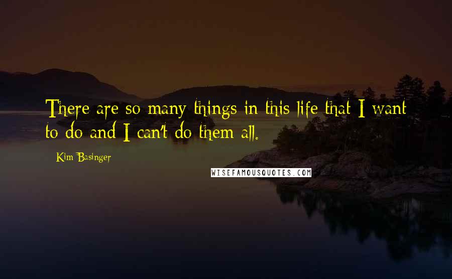 Kim Basinger Quotes: There are so many things in this life that I want to do and I can't do them all.
