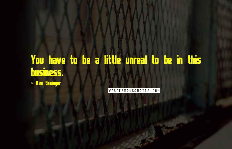 Kim Basinger Quotes: You have to be a little unreal to be in this business.