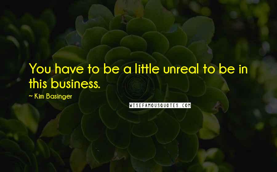 Kim Basinger Quotes: You have to be a little unreal to be in this business.