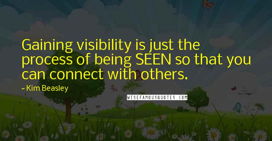 Kim Beasley Quotes: Gaining visibility is just the process of being SEEN so that you can connect with others.