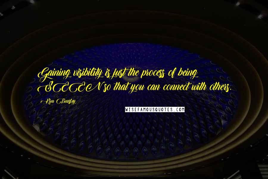 Kim Beasley Quotes: Gaining visibility is just the process of being SEEN so that you can connect with others.