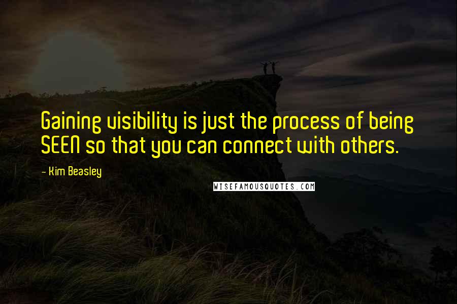 Kim Beasley Quotes: Gaining visibility is just the process of being SEEN so that you can connect with others.