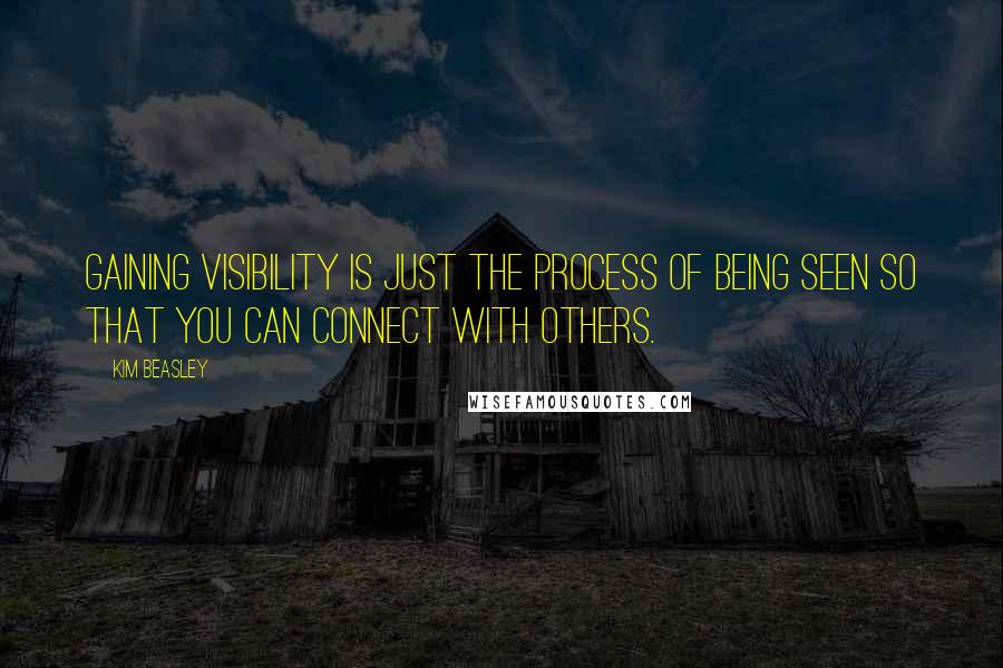 Kim Beasley Quotes: Gaining visibility is just the process of being SEEN so that you can connect with others.