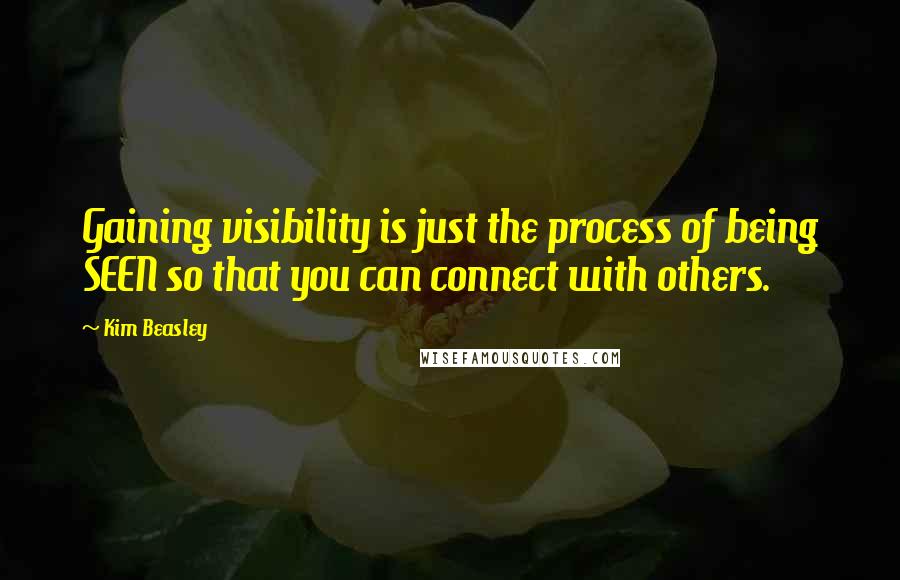 Kim Beasley Quotes: Gaining visibility is just the process of being SEEN so that you can connect with others.