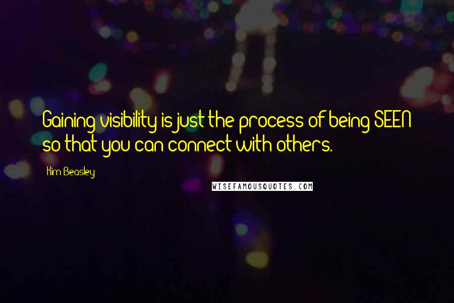 Kim Beasley Quotes: Gaining visibility is just the process of being SEEN so that you can connect with others.