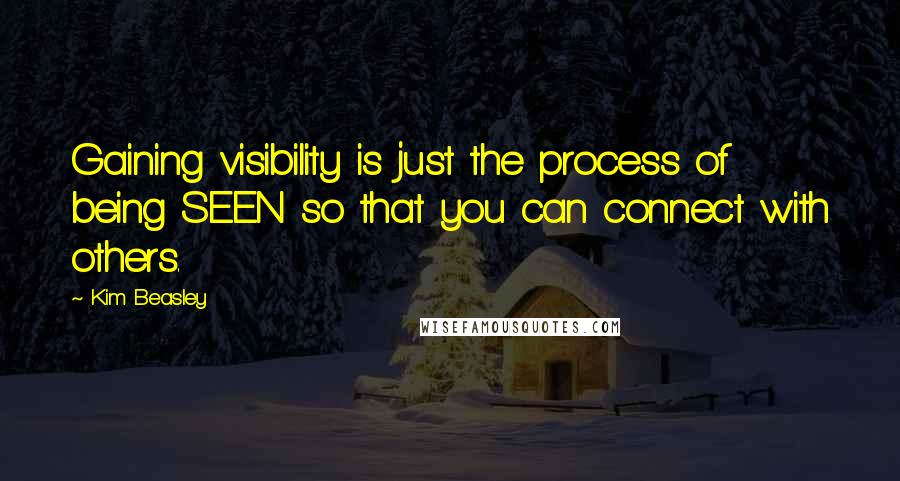 Kim Beasley Quotes: Gaining visibility is just the process of being SEEN so that you can connect with others.