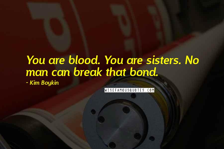 Kim Boykin Quotes: You are blood. You are sisters. No man can break that bond.