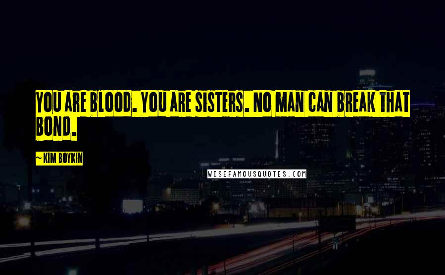 Kim Boykin Quotes: You are blood. You are sisters. No man can break that bond.