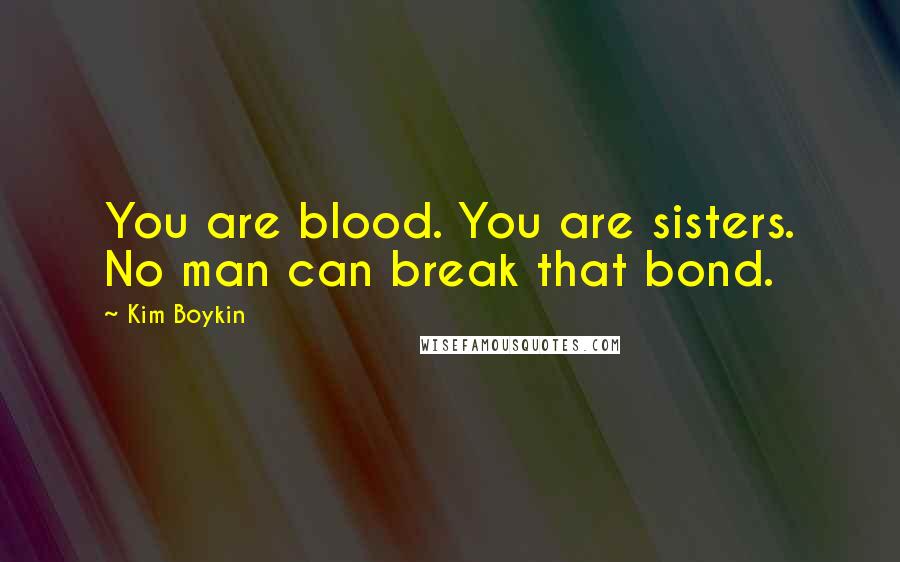 Kim Boykin Quotes: You are blood. You are sisters. No man can break that bond.