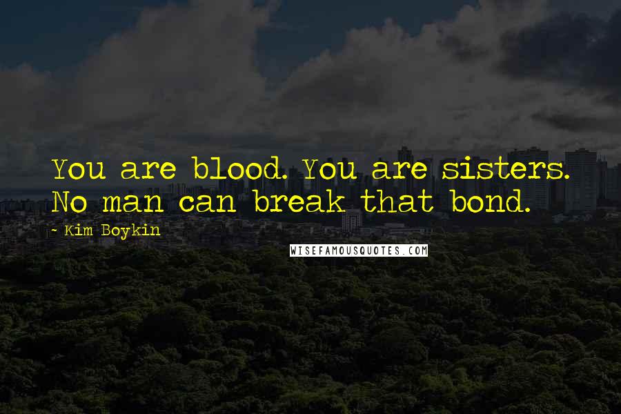 Kim Boykin Quotes: You are blood. You are sisters. No man can break that bond.