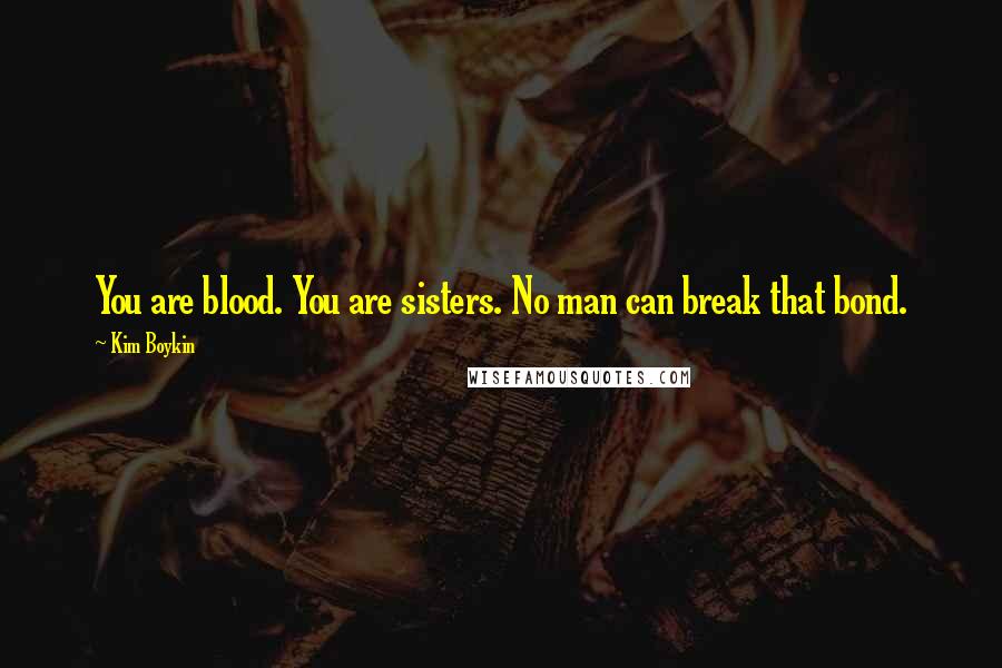 Kim Boykin Quotes: You are blood. You are sisters. No man can break that bond.