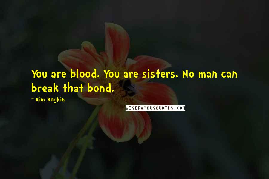 Kim Boykin Quotes: You are blood. You are sisters. No man can break that bond.