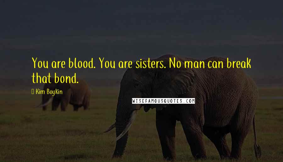 Kim Boykin Quotes: You are blood. You are sisters. No man can break that bond.