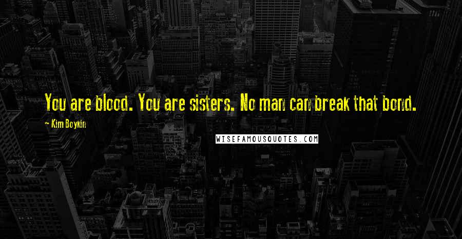 Kim Boykin Quotes: You are blood. You are sisters. No man can break that bond.