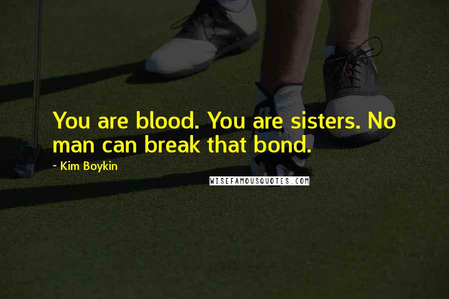 Kim Boykin Quotes: You are blood. You are sisters. No man can break that bond.