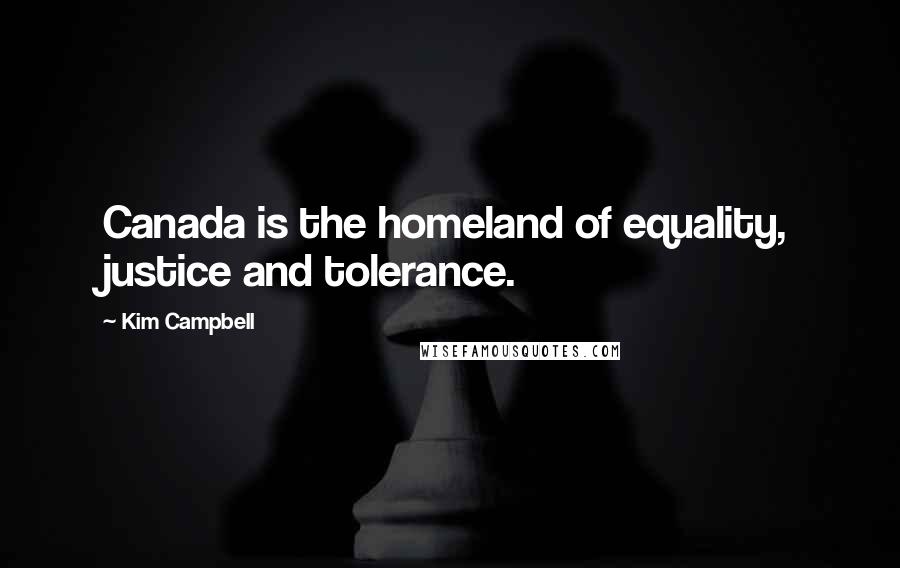 Kim Campbell Quotes: Canada is the homeland of equality, justice and tolerance.