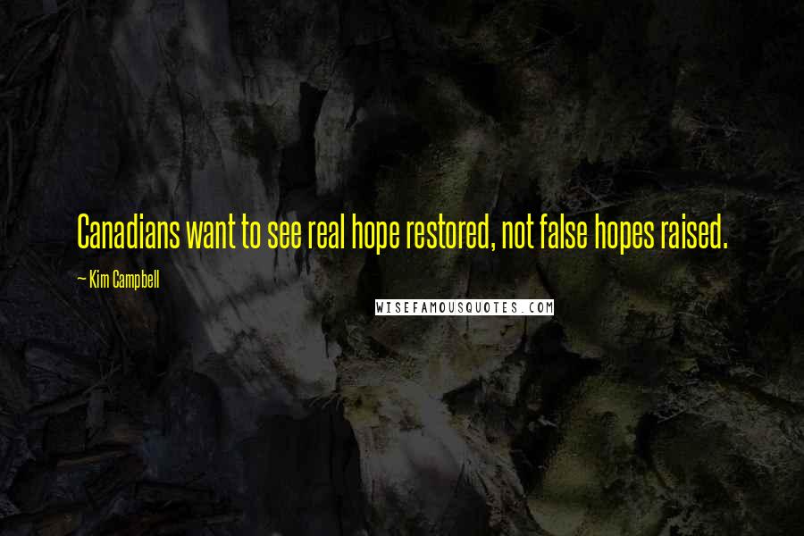 Kim Campbell Quotes: Canadians want to see real hope restored, not false hopes raised.