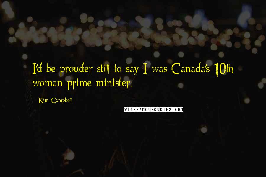 Kim Campbell Quotes: I'd be prouder still to say I was Canada's 10th woman prime minister.