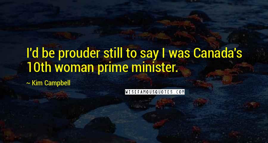 Kim Campbell Quotes: I'd be prouder still to say I was Canada's 10th woman prime minister.