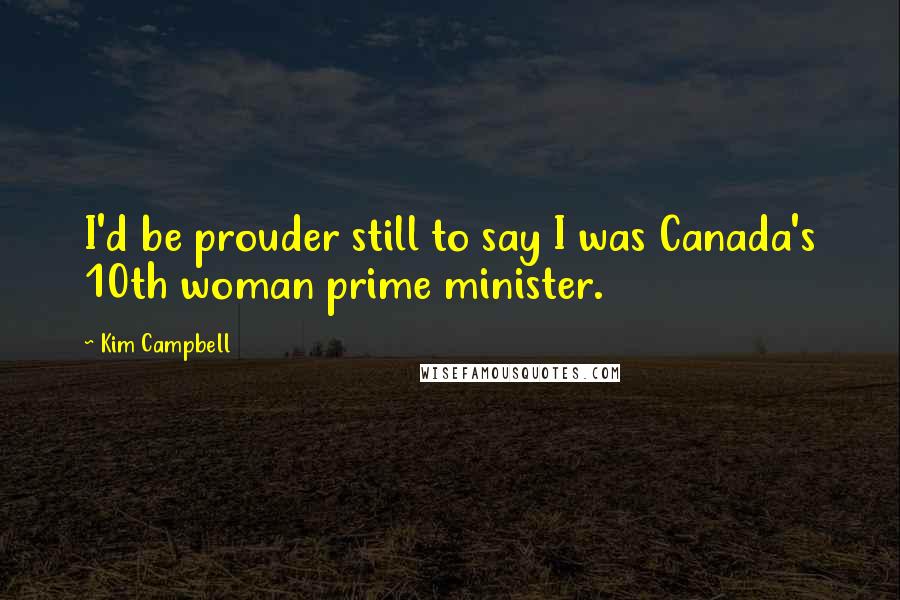 Kim Campbell Quotes: I'd be prouder still to say I was Canada's 10th woman prime minister.