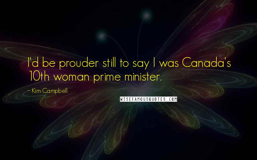 Kim Campbell Quotes: I'd be prouder still to say I was Canada's 10th woman prime minister.