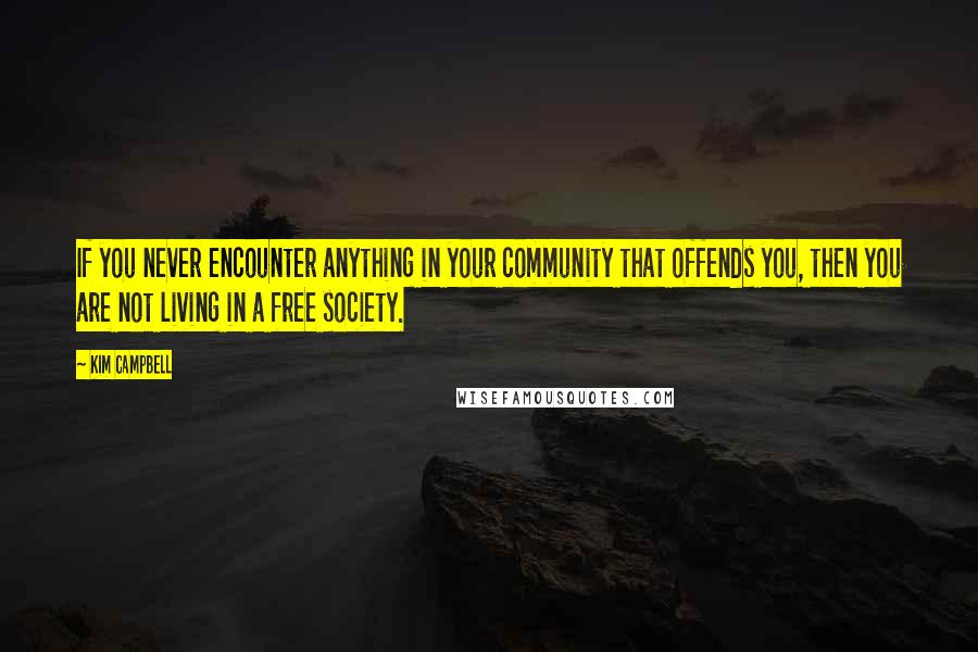 Kim Campbell Quotes: If you never encounter anything in your community that offends you, then you are not living in a free society.