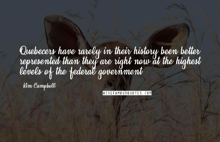 Kim Campbell Quotes: Quebecers have rarely in their history been better represented than they are right now-at the highest levels of the federal government.