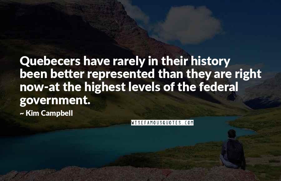 Kim Campbell Quotes: Quebecers have rarely in their history been better represented than they are right now-at the highest levels of the federal government.