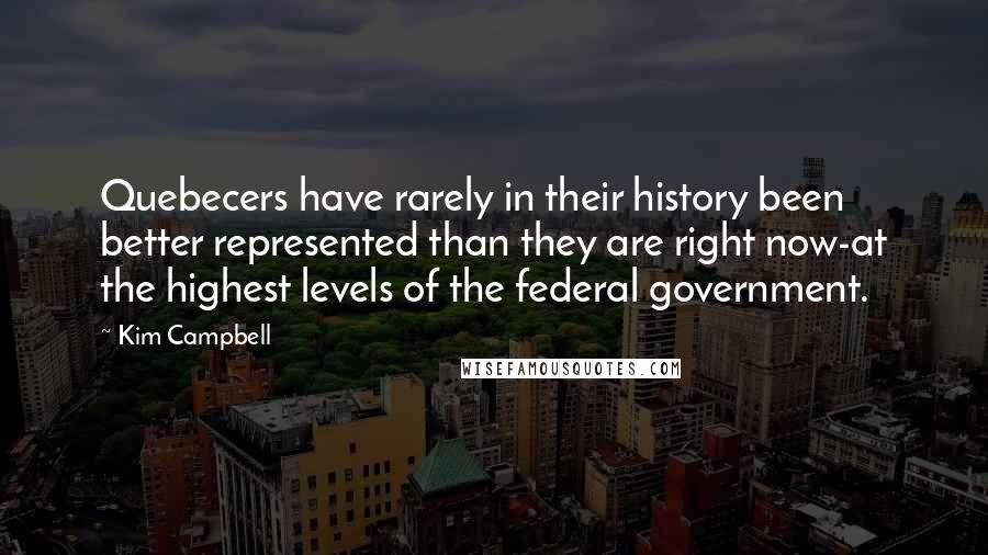 Kim Campbell Quotes: Quebecers have rarely in their history been better represented than they are right now-at the highest levels of the federal government.