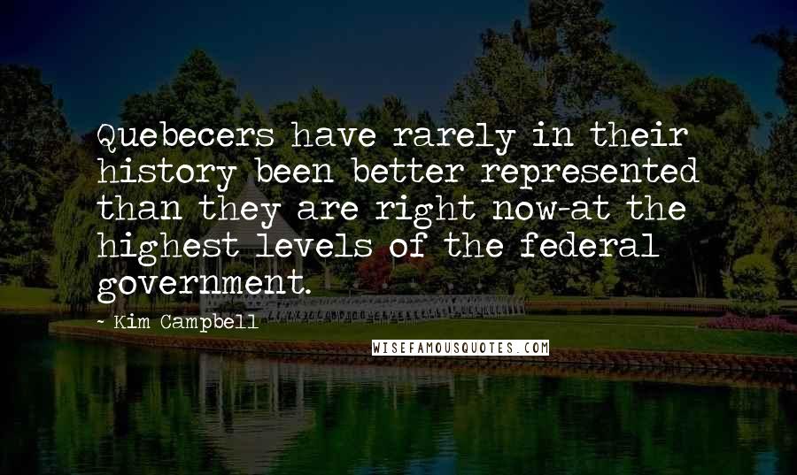 Kim Campbell Quotes: Quebecers have rarely in their history been better represented than they are right now-at the highest levels of the federal government.