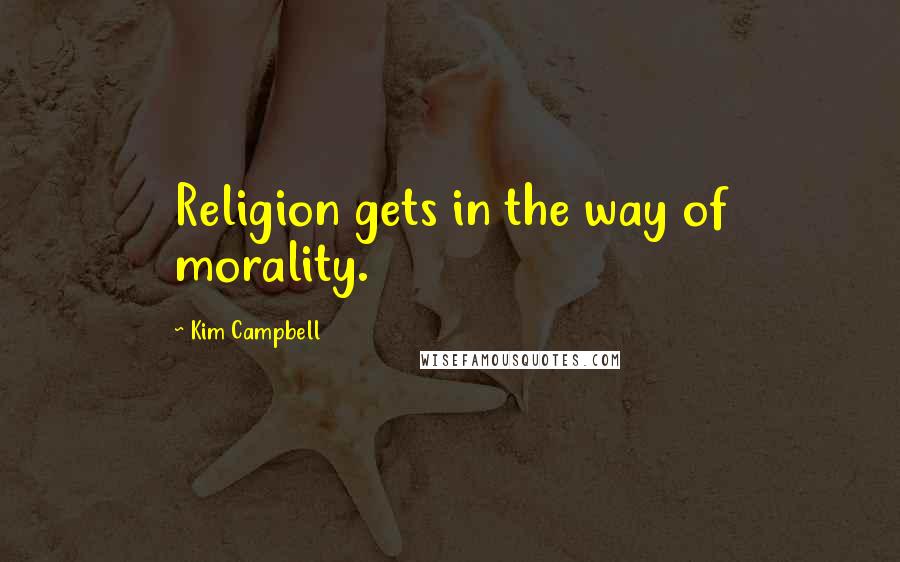 Kim Campbell Quotes: Religion gets in the way of morality.