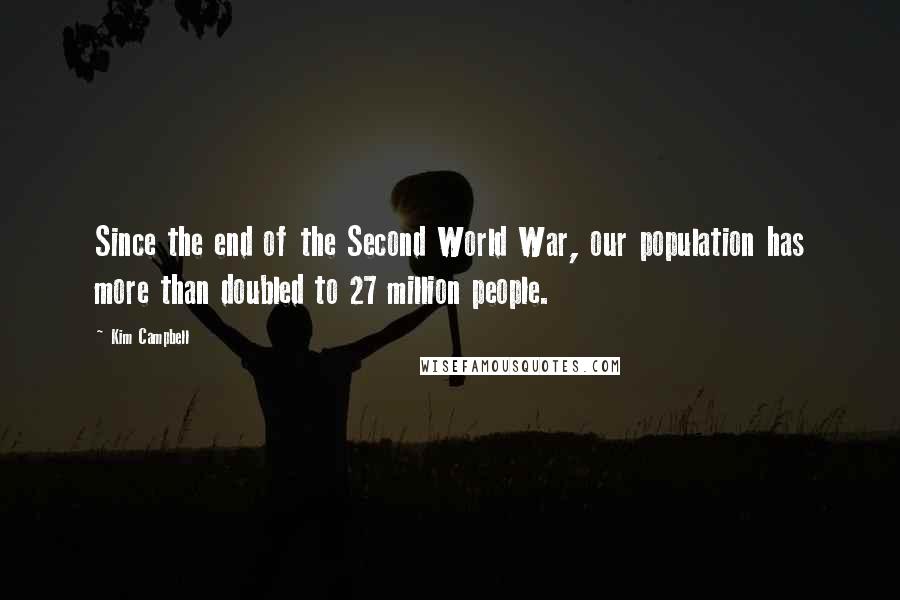 Kim Campbell Quotes: Since the end of the Second World War, our population has more than doubled to 27 million people.