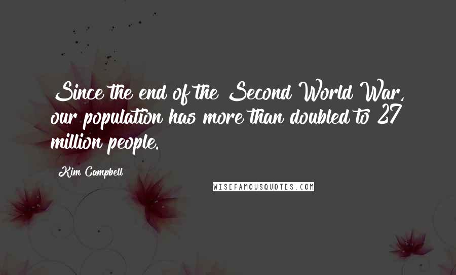 Kim Campbell Quotes: Since the end of the Second World War, our population has more than doubled to 27 million people.