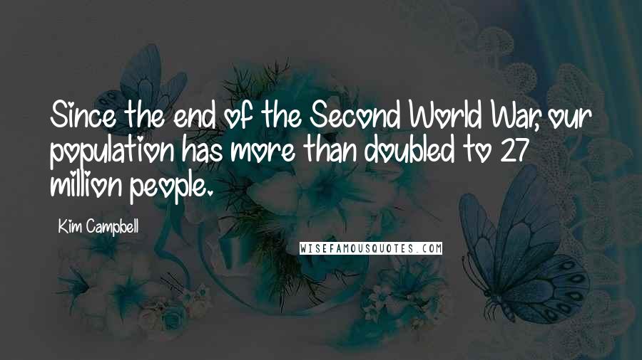 Kim Campbell Quotes: Since the end of the Second World War, our population has more than doubled to 27 million people.