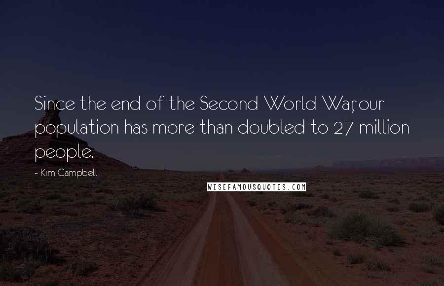 Kim Campbell Quotes: Since the end of the Second World War, our population has more than doubled to 27 million people.