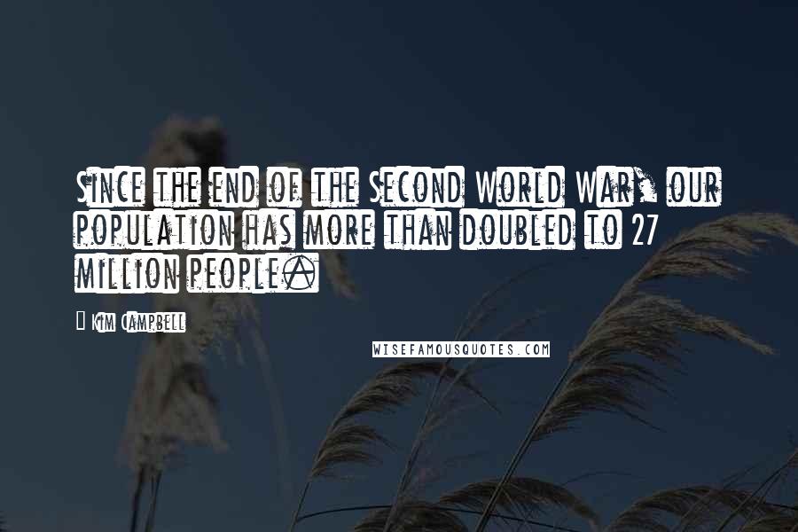 Kim Campbell Quotes: Since the end of the Second World War, our population has more than doubled to 27 million people.