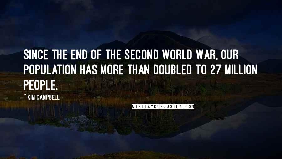 Kim Campbell Quotes: Since the end of the Second World War, our population has more than doubled to 27 million people.